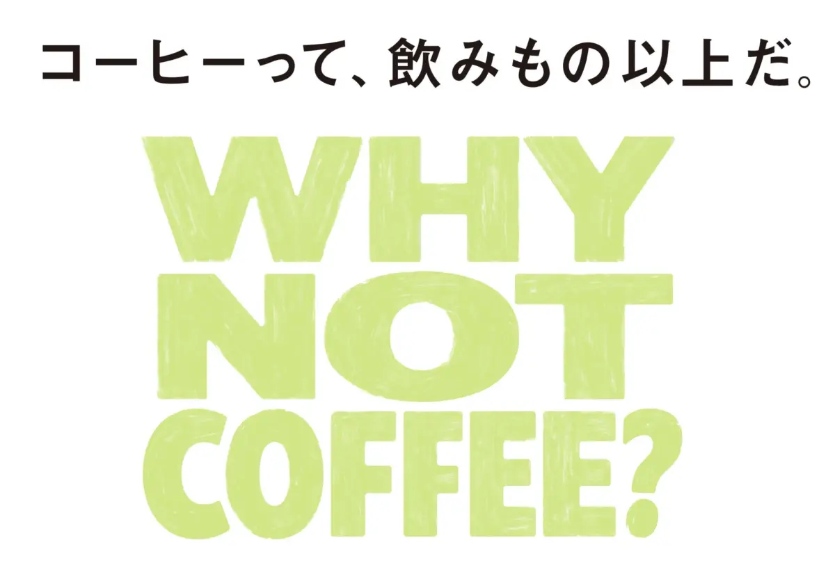 「コーヒーって、飲みもの以上だ。WHY NOT COFFEE?」のメッセージ