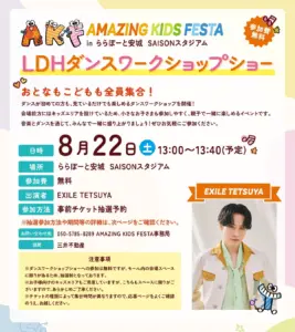 イベントポスター Amazing Kids FestaのLDHダンスワークショップショー日付8月22日13001340場所ららぽーと安城SAISONスタジアム参加無料出演EXILE TETSUYA事前チケット抽選予約